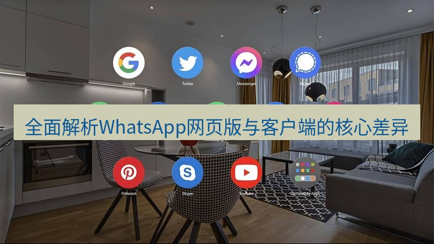 whatsapp客户端 全面解析WhatsApp网页版与客户端的核心差异