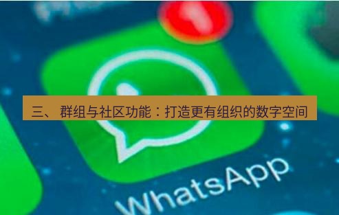 whatsapp客户端 三、 群组与社区功能：打造更有组织的数字空间