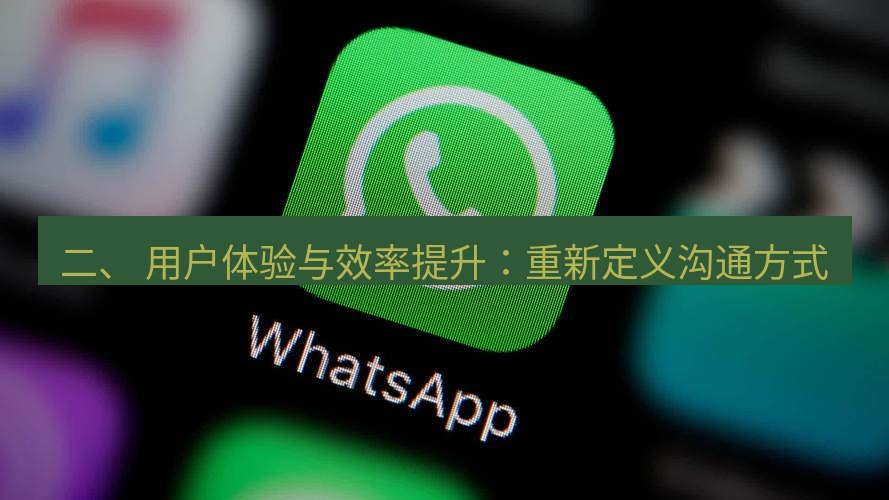 whatsapp客户端 二、 用户体验与效率提升：重新定义沟通方式