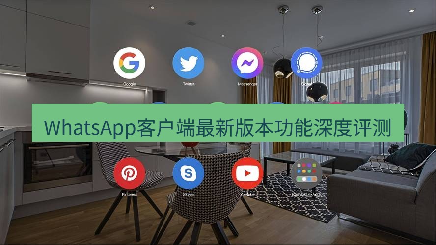 whatsapp客户端 WhatsApp客户端最新版本功能深度评测