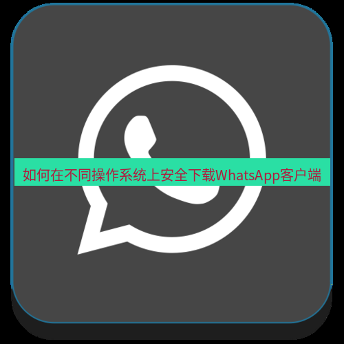 whatsapp客户端 如何在不同操作系统上安全下载WhatsApp客户端